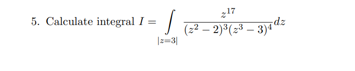 5. Calculate integral I =
J
|z=3|
217
(2² – 2)³(2³ – 3)4 d²