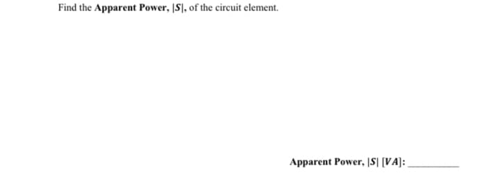 Find the Apparent Power, [S], of the circuit element.
Apparent Power, [S] [VA]: