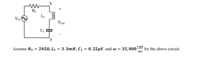 Vin
www
R₁
L₁
C₁
X
000
Y
Assume R₁ = 24502, L₁
Vout
= 3.3mH, C₁ = 0.22 μF, and w=
rad
35,000 for the above circuit.
sec