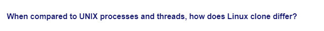 When compared to UNIX processes and threads, how does Linux clone differ?