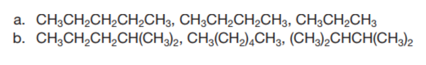 CH3CH2CH,CH2CH3, CH3CH2CH2CH3, CH3CH2CH3
b. CH;CH,CH,CH(CH)2, CH3(CH,)4CH3, (CH3),CHCH(CH)2
a.
