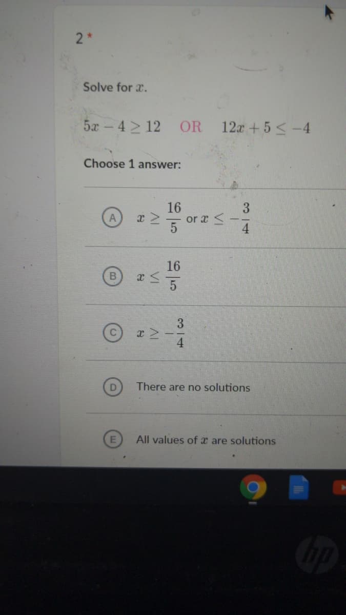 2*
Solve for x.
5x-42 12
OR 12x+5 <-4
Choose 1 answer:
16
or x <
16
3
There are no solutions
E
All values of x are solutions
34
