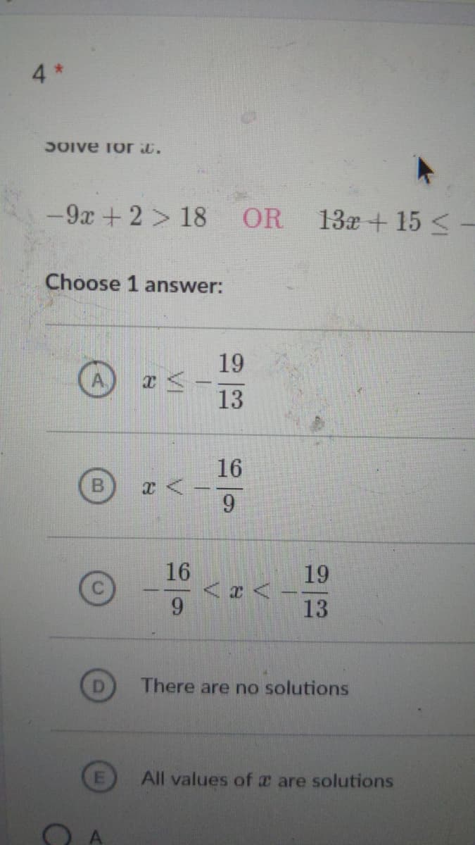 4*
5Oive Tor d.
-9x +2> 18
OR 13x+ 15 <-
Choose 1 answer:
19
13
16
6.
16
19
13
There are no solutions
All values of a are solutions
