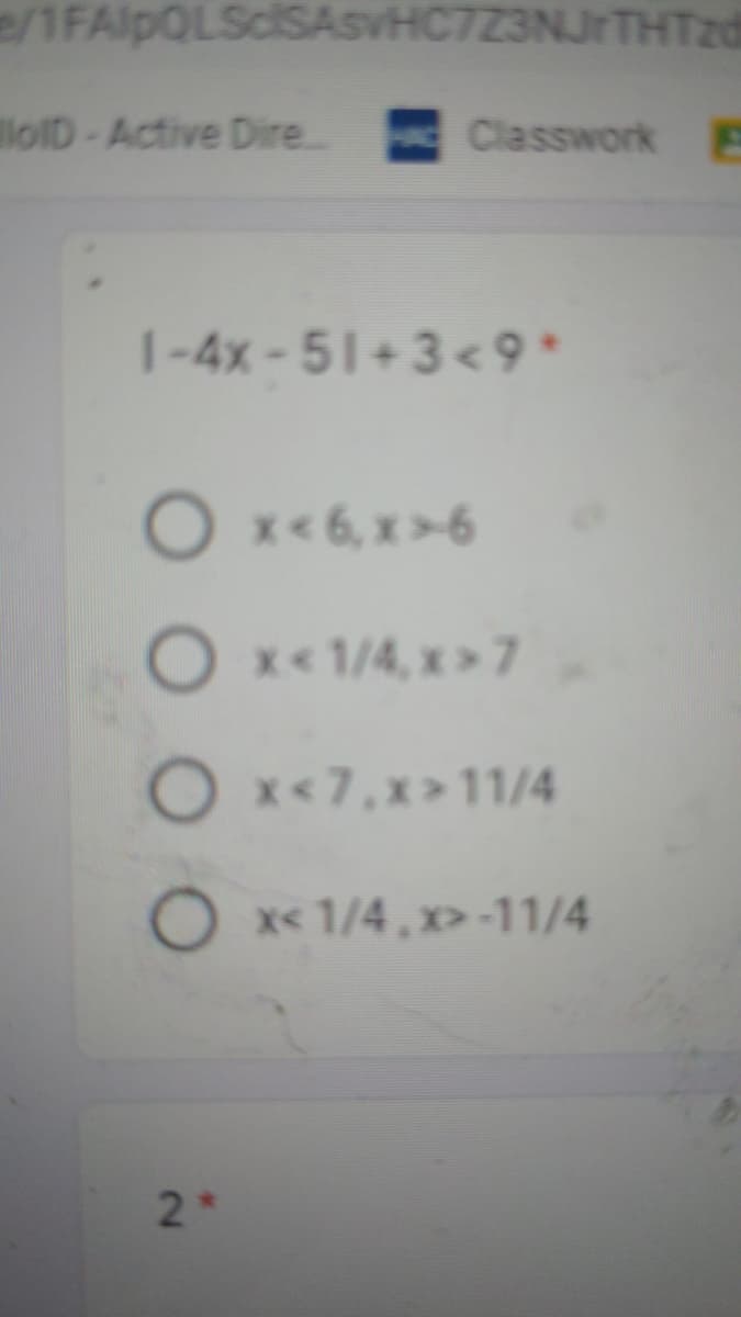 e/1FAlpQLSclSAsvHC7Z3NJrTHTzd
lolD-Active Dire..
Classwork E
1-4x-51+3< 9*
O x<6, x>6
O x< 1/4, x>7
Ox*7,x>11/4
O x 1/4, x>-11/4
2d
