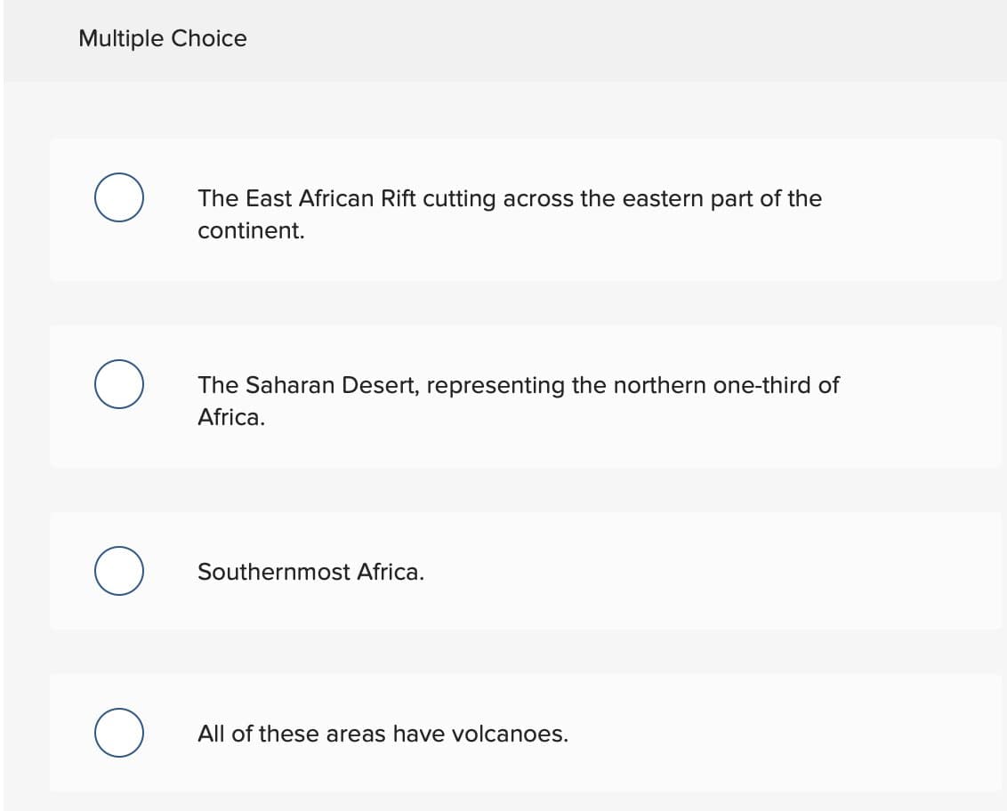 Multiple Choice
O
O
The East African Rift cutting across the eastern part of the
continent.
The Saharan Desert, representing the northern one-third of
Africa.
Southernmost Africa.
All of these areas have volcanoes.