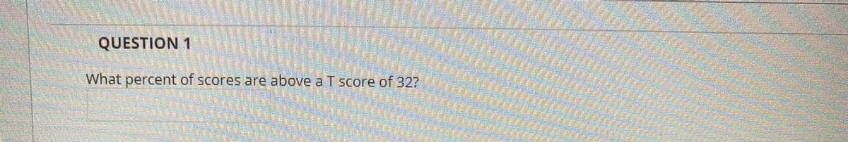 QUESTION 1
What percent of scores are above a T score of 32?
time
