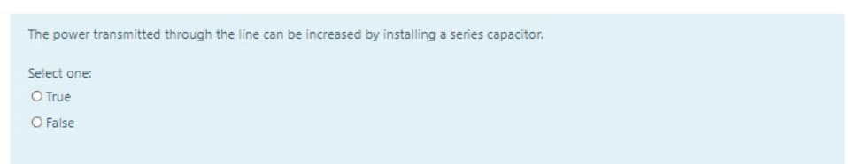 The power transmitted through the line can be increased by installing a series capacitor.
Select one:
O True
O False
