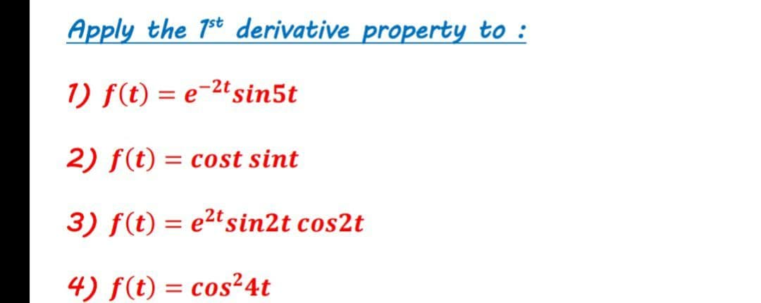 Apply the 7t derivative property to :
1) f(t) = e-2'sin5t
2) f(t) = cost sint
3) f(t) = e²tsin2t cos2t
4) f(t) = cos²4t
