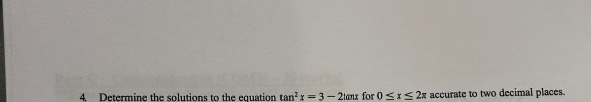 4. Determine the solutions to the equation tan²x = 3-2tanx for 0≤x≤ 2n accurate to two decimal places.