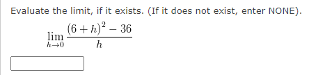 Evaluate the limit, if it exists. (If it does not exist, enter NONE).
(6 + h)² - 36
h
lim
h→0