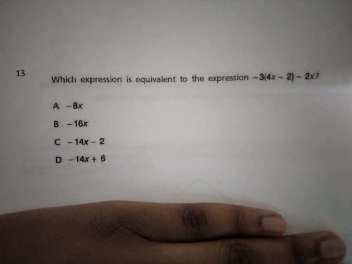 13
Which expression is equivalent to the expression -3(4x- 2)- 2x?
A -8x
B -16x
C -14x- 2
D -14x + 6
