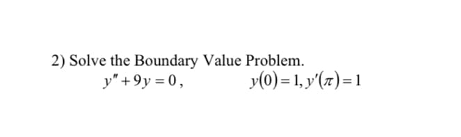 2) Solve the Boundary Value Problem.
y" +9y = 0,
y(0) = 1, y'(71) = 1
