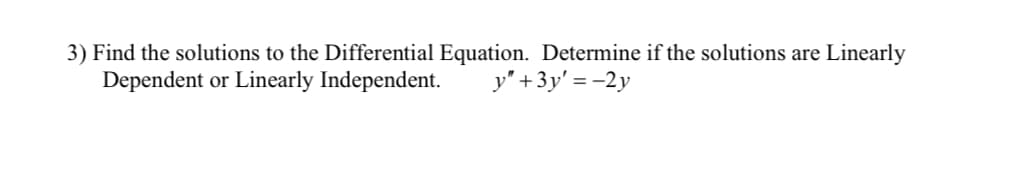 Linearly
3) Find the solutions to the Differential Equation. Determine if the solutions are
Dependent or Linearly Independent.
y" +3y' = -2y
