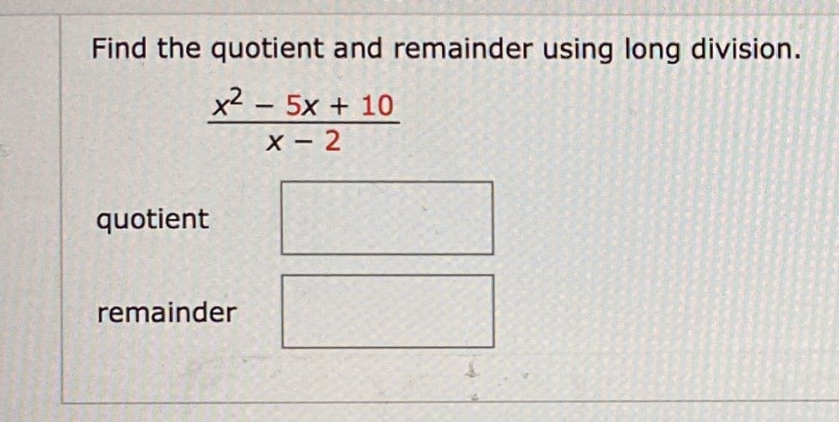 Find the quotient and remainder using long division.
x² – 5x + 10
X - 2
quotient
remainder
