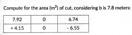 Compute for the area (m?) of cut, considering b is 7.8 meters:
7.92
6.74
+ 4.15
- 6.55
