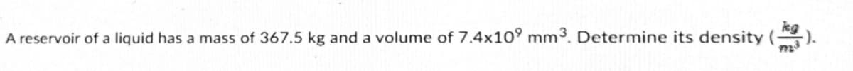 kg
A reservoir of a liquid has a mass of 367.5 kg and a volume of 7.4x10° mm3. Determine its density (
