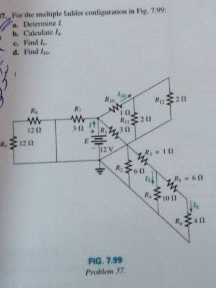 7. For the multiple tadder configuration in Fig. 7.99:
a. Determine 1.
b. Calculate I
c. Find I
d. Find Io
Ro
C20
R
R 212
R
E
12 V
121
32
R, 120
R 10
R 60
Rs
R
4 11
FIG. 7.99
Problem 37.
