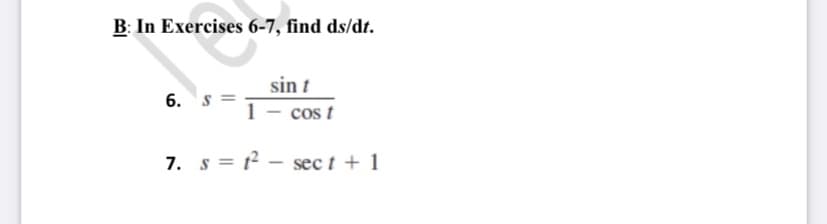 B: In Exercises 6-7, find ds/dt.
sin t
1 - cos t
6. s
7. s = t - sect + 1
