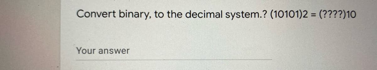 Convert binary, to the decimal system.? (10101)2 = (????)10
Your answer
