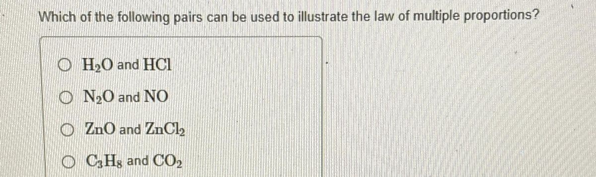 Which of the following pairs can be used to illustrate the law of multiple proportions?
OH₂O and HCl
ON₂O and NO
ZnO and ZnCl₂
C₂Hg and CO₂