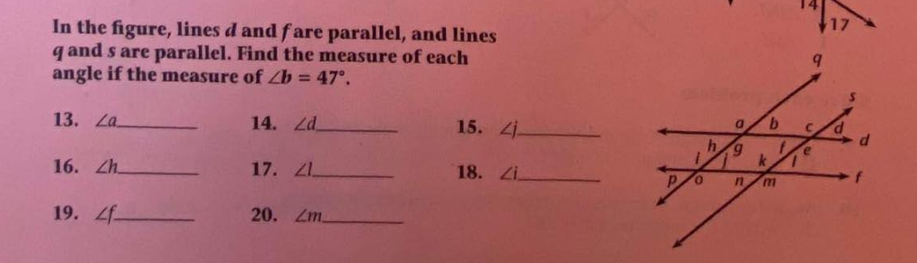 In the figure, lines d and fare parallel, and lines
q and s are parallel. Find the measure of each
angle if the measure of Zb = 47°.
13. La.
14. Zd
15. 4j.
h.
6.
16. Zh.
17. 1.
18. Zi.
f
19. 4f
20. Zm.
