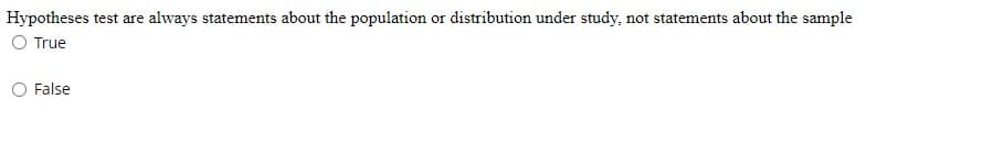 Hypotheses test are always statements about the population or distribution under study, not statements about the sample
O True
False
