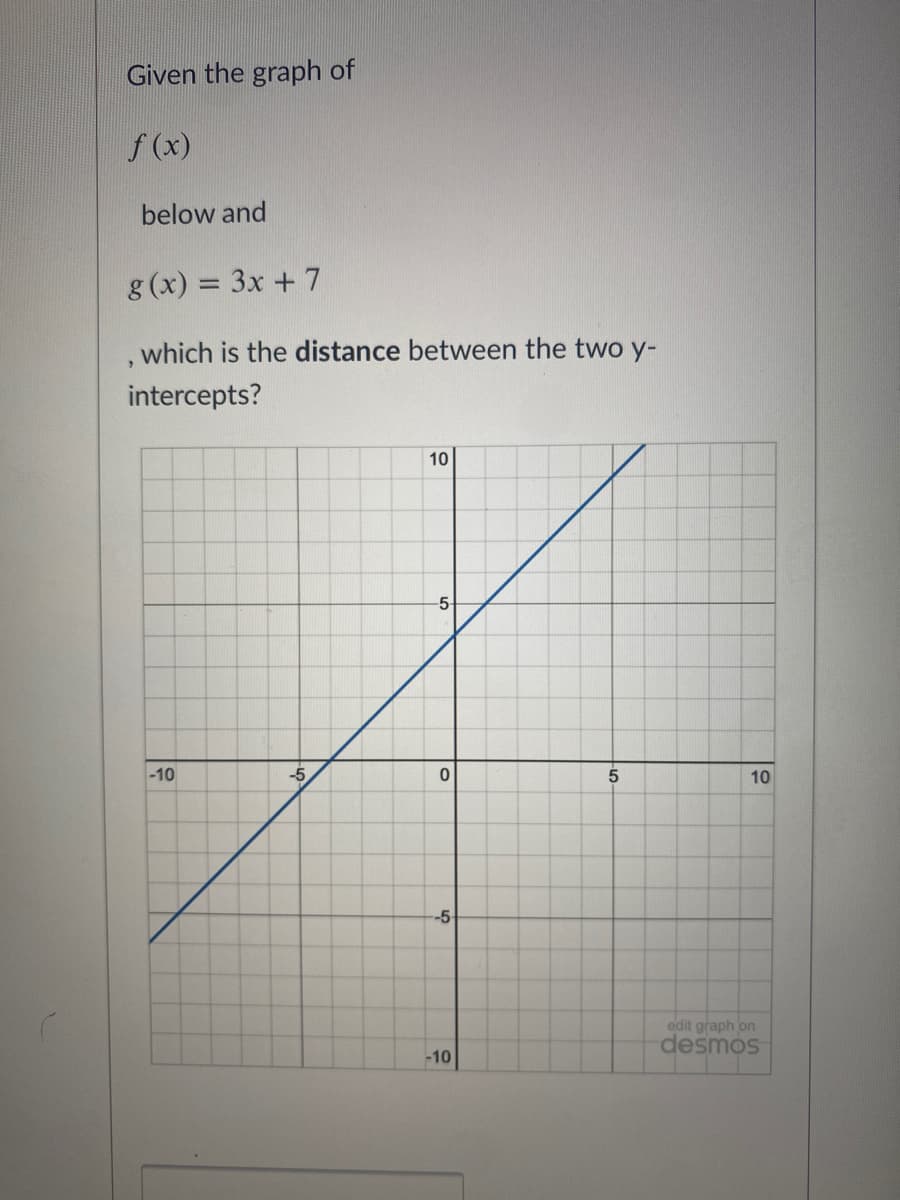 Given the graph of
f (x)
below and
g (x) = 3x + 7
, which is the distance between the two y-
intercepts?
10
-5-
-10
-5
5
10
-5
edit graph on
desmos
-10
