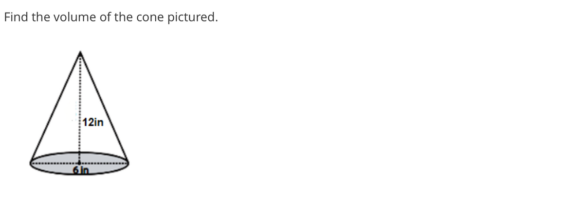 Find the volume of the cone
pictured.
12in
6 in
