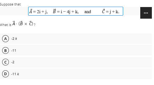 Suppose that
Ã = 2i + j, B = i- 4j +k, and
Ĉ =j+k.
...
What is Å· (B x Č),
A
-2 k
-11
-2
-11 k
