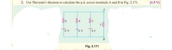 2. Use Thevenin's theorem to calculate the p.d. across terminals A and B in Fig. 2.171.
ww
6 V
ww
T6V
ww
4.5
Fig. 2.171
www
20
[1.5 VI