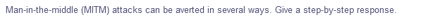 Man-in-the-middle (MITM) attacks can be averted in several ways. Give a step-by-step response.
