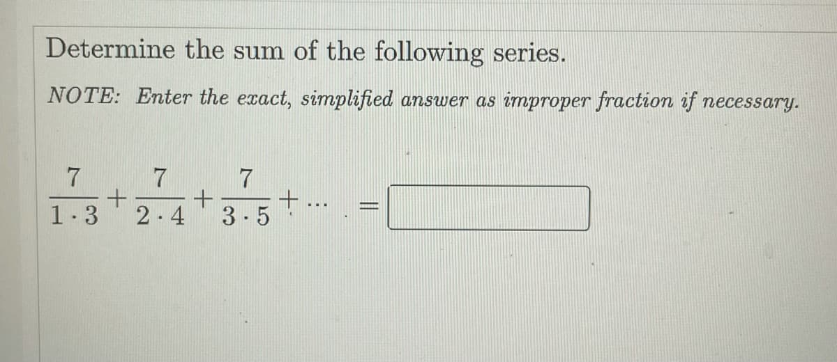 Determine the sum of the following series.
NOTE: Enter the exact, simplified answer as improper fraction if necessary.
7
7
1.3
2.4
+ ...
3-5
||
