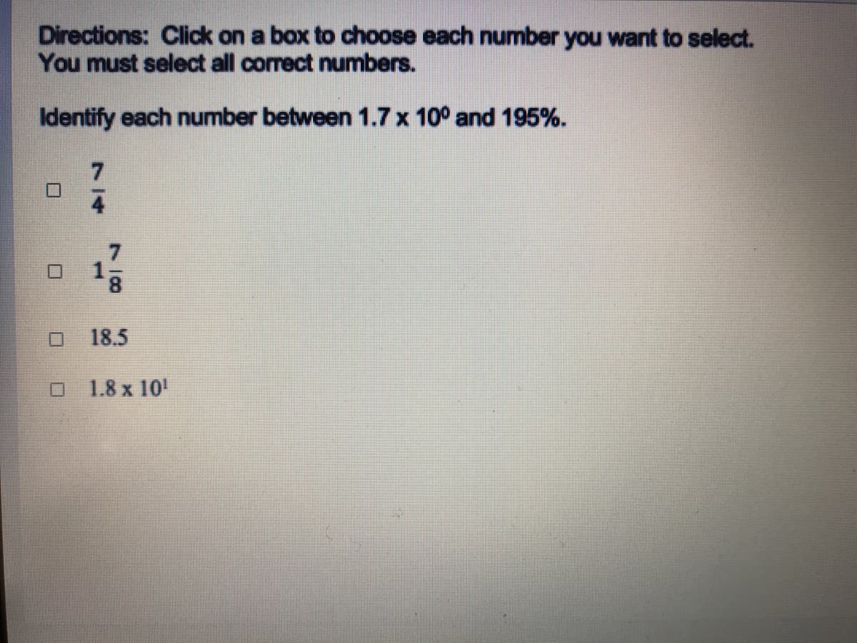 Directions: Click on a box to choose each number you want to select.
You must select all correct numbers.
Identify each number between 1.7 x 10° and 195%.
18.5
1.8 x 10
78
774
