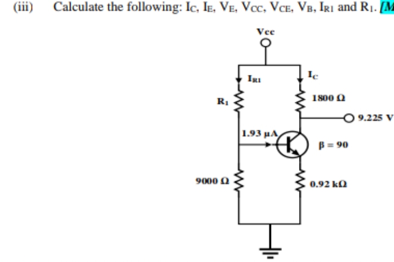 (iii)
Calculate the following: Ic, IE, VE, Vcc, VCE, VB, IRı and R1. [M
Vee
Ic
R1
1800 0
O 9.225 V
1.93 µA
B = 90
9000 0
0.92 ka
