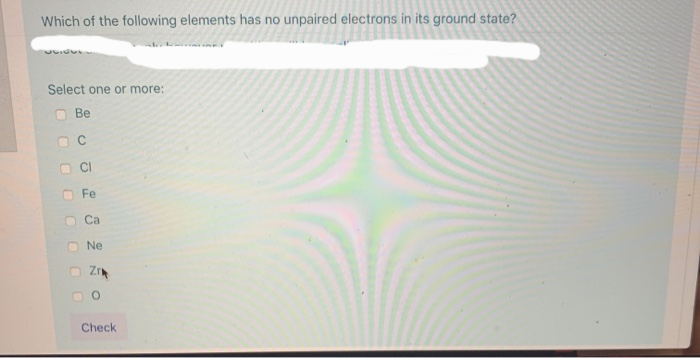 Which of the following elements has no unpaired electrons in its ground state?
Select one or more:
U
Be
Fe
Ca
Ne
Zr
O
Check