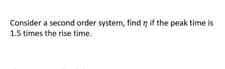 Consider a second order system, find n if the peak time is
1.5 times the rise time.