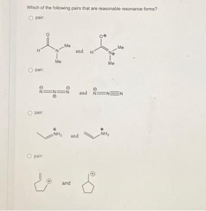 Which of the following pairs that are reasonable resonance forms?
O pair:
H
O pair.
O pair:
Me
pair:
Me
NH₂
N N N and N: NEN
and
and
and
Me
Me
NH₂