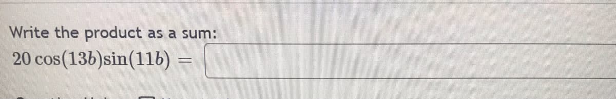 Write the product as a sum:
20 cos(13b)sin(116) =