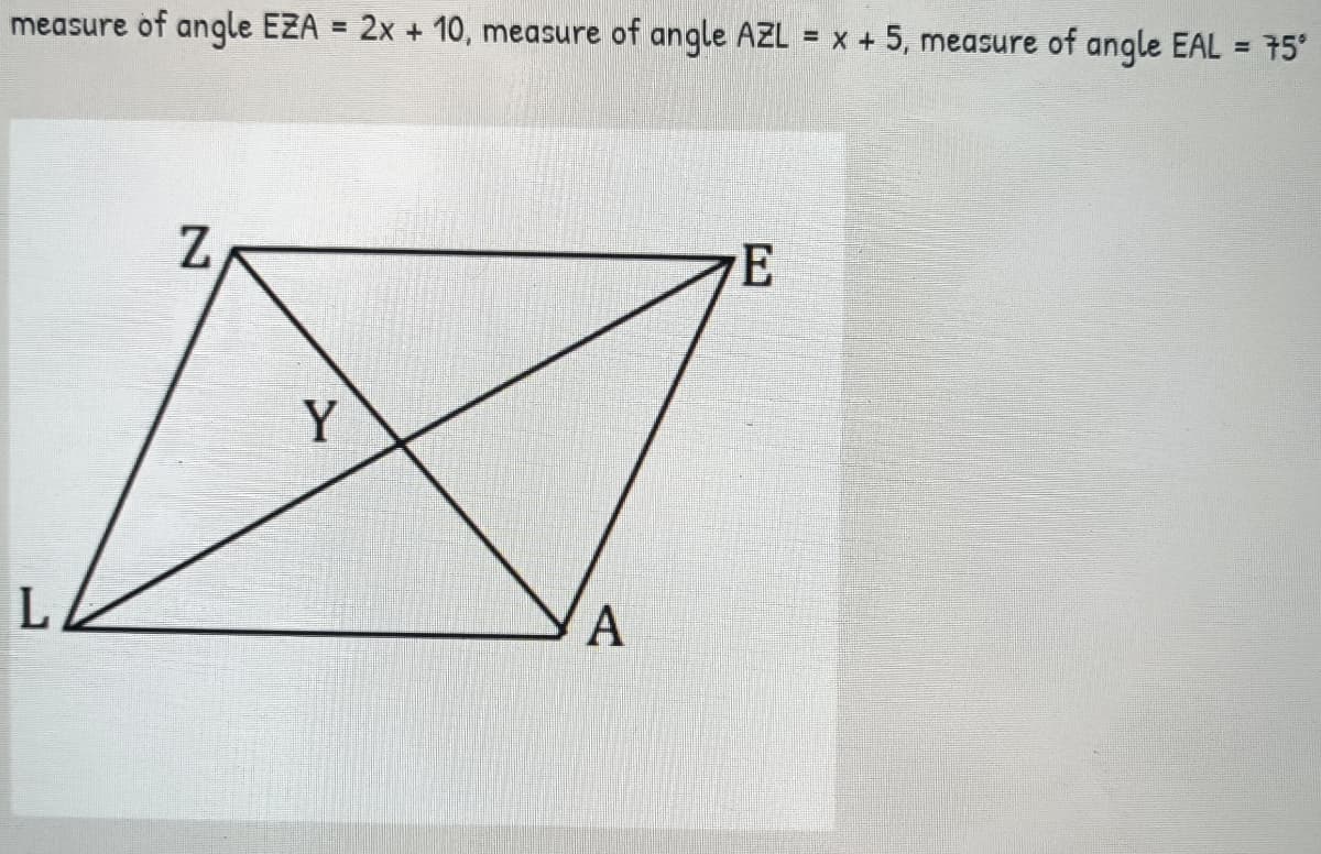 measure of angle EZA = 2x + 10, measure of angle AZL = x + 5, measure of angle EAL = 75°
Y
A
