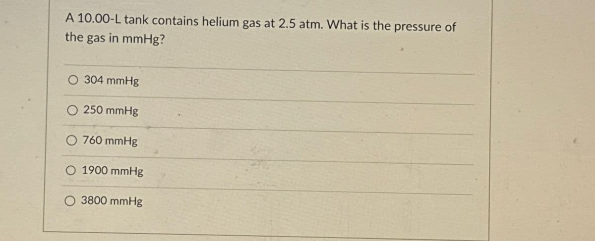 A 10.00-L tank contains helium gas at 2.5 atm. What is the pressure of
the gas in mmHg?
O 304 mmHg
250 mmHg
760 mmHg
1900 mmHg
3800 mmHg