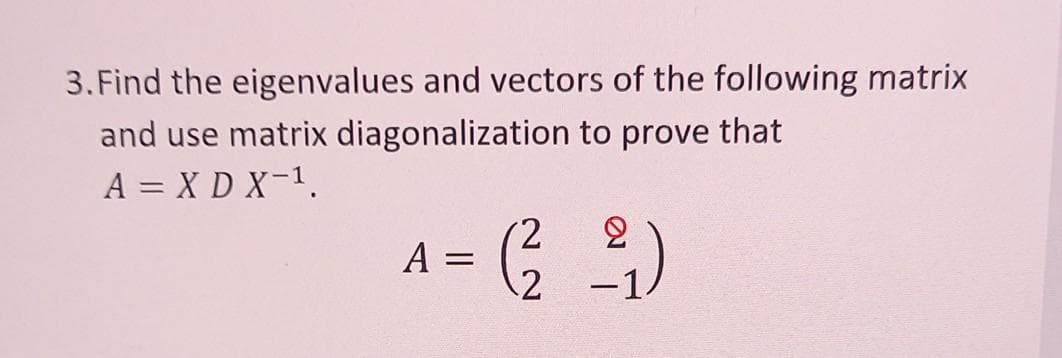 3.Find the eigenvalues and vectors of the following matrix
and use matrix diagonalization to prove that
A = X D X-1.
2.
A =
