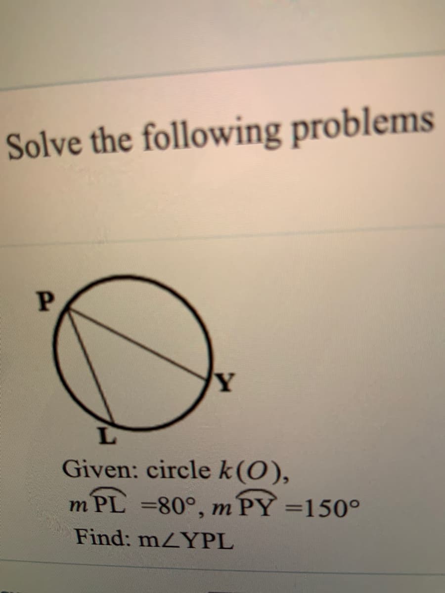 Solve the following problems
Given: circle k(0),
m PL =80°, m PY =150°
Find: mZYPL
