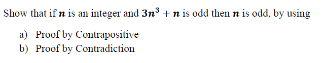 Show that if n is an integer and 3n³ + n is odd then n is odd, by using
a) Proof by Contrapositive
b) Proof by Contradiction
