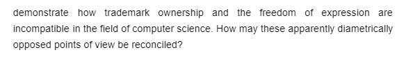 demonstrate how trademark ownership and the freedom of expression are
incompatible in the field of computer science. How may these apparently diametrically
opposed points of view be reconciled?