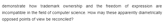 demonstrate how trademark ownership and the freedom of expression are
incompatible in the field of computer science. How may these apparently diametrically
opposed points of view be reconciled?