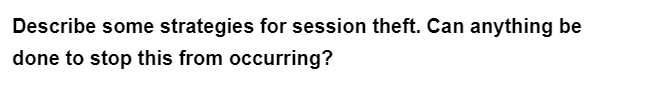 Describe some strategies for session theft. Can anything be
done to stop this from occurring?