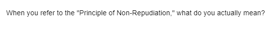 When you refer to the "Principle of Non-Repudiation," what do you actually mean?