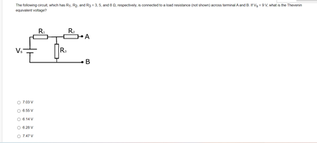 The folowing crout, wch has Re. R. and Ry.5. and e0. pectvely, s connected to e load resstance (not shown acros teminal Aand rV, o. what is te Thevenn
eguvent voltage
R.
R.
A
R.
O 65 V
O 628V
O 74V
