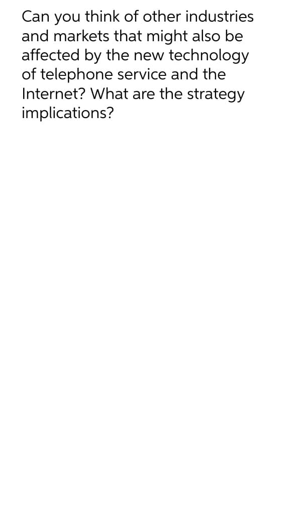 Can you think of other industries
and markets that might also be
affected by the new technology
of telephone service and the
Internet? What are the strategy
implications?