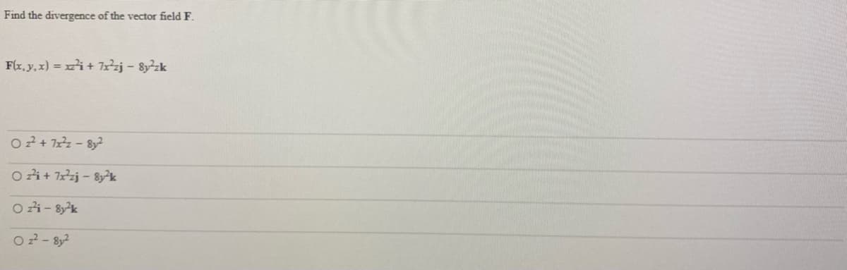 Find the divergence of the vector field F.
F(x, y, x) = i+ zj - 8y²zk
O2 + 7- 82
O zi+ 1zj - 8y²k
O zi- 8yk
O2- 8y2
